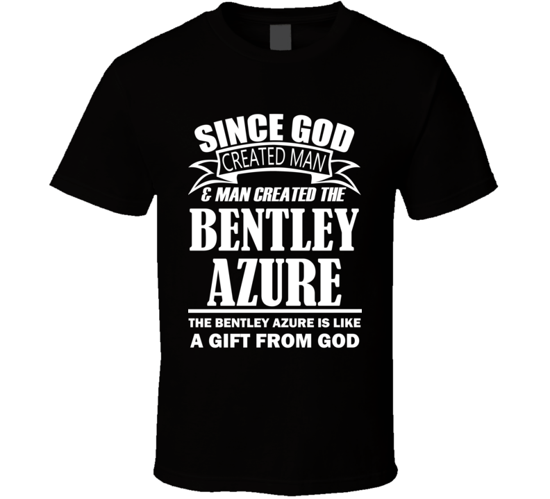 God Created Man And The Bentley Azure Is A Gift T Shirt God Created Man And The Bentley Azure Is A Gift T Shirt