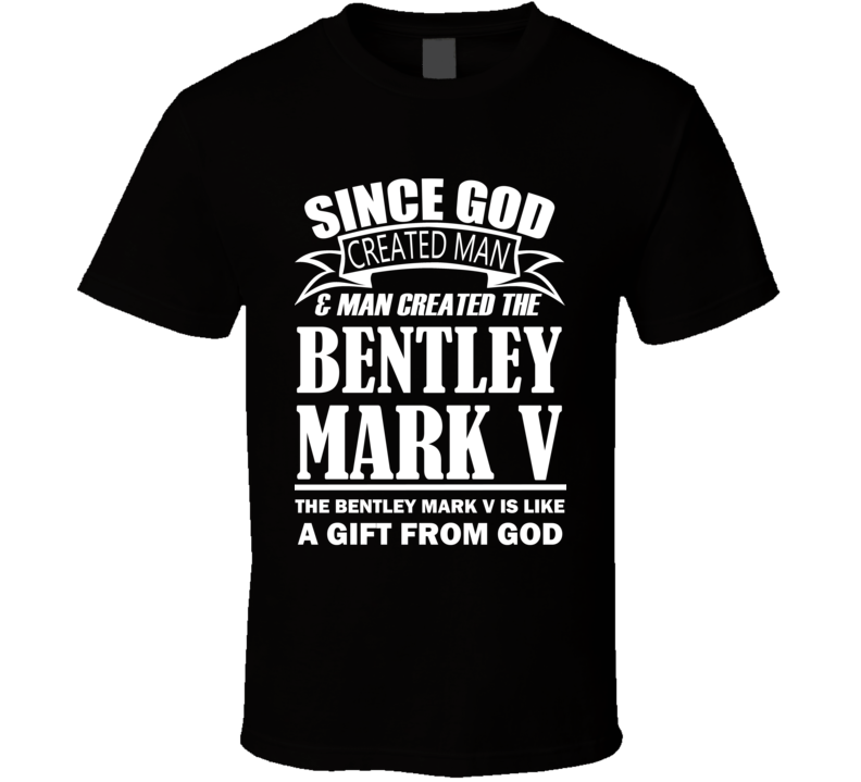 God Created Man And The Bentley Mark V Is A Gift T Shirt God Created Man And The Bentley Mark V Is A Gift T Shirt