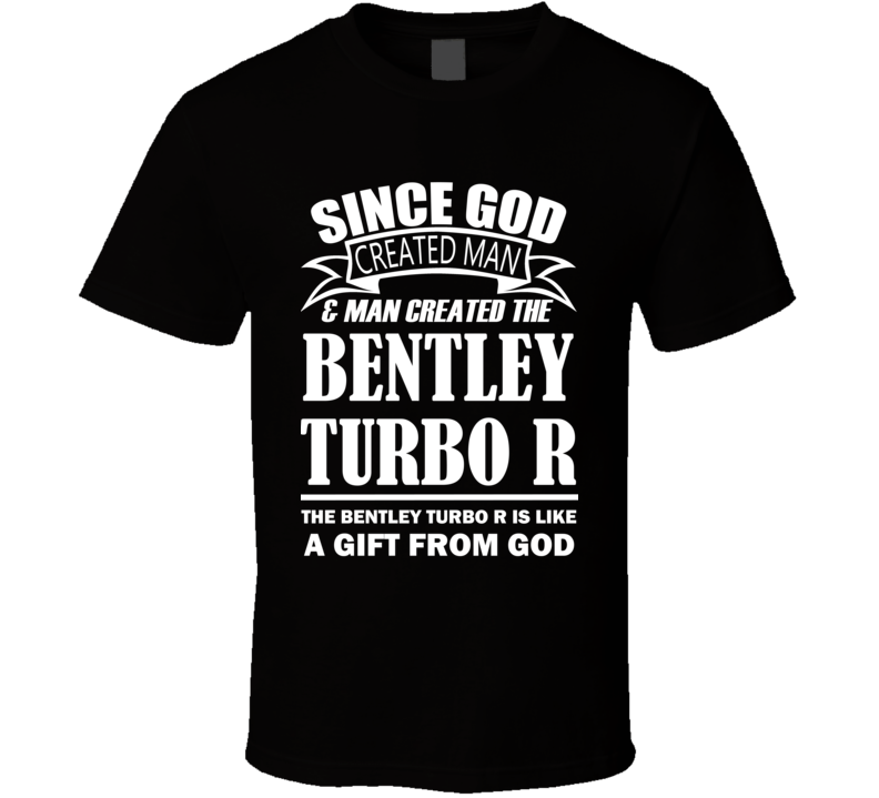 God Created Man And The Bentley Turbo R Is A Gift T Shirt God Created Man And The Bentley Turbo R Is A Gift T Shirt