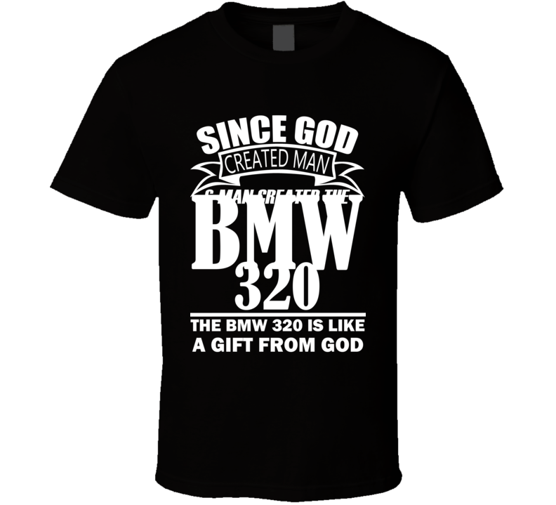 God Created Man And The BMW 320 Is A Gift T Shirt God Created Man And The BMW 320 Is A Gift T Shirt