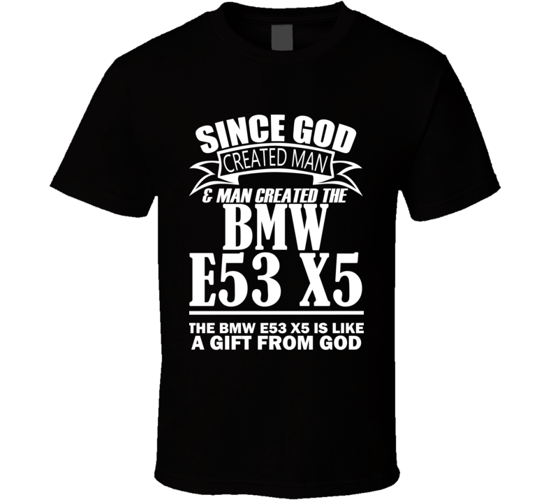 God Created Man And The BMW E53 X5 Is A Gift T Shirt God Created Man And The BMW E53 X5 Is A Gift T Shirt