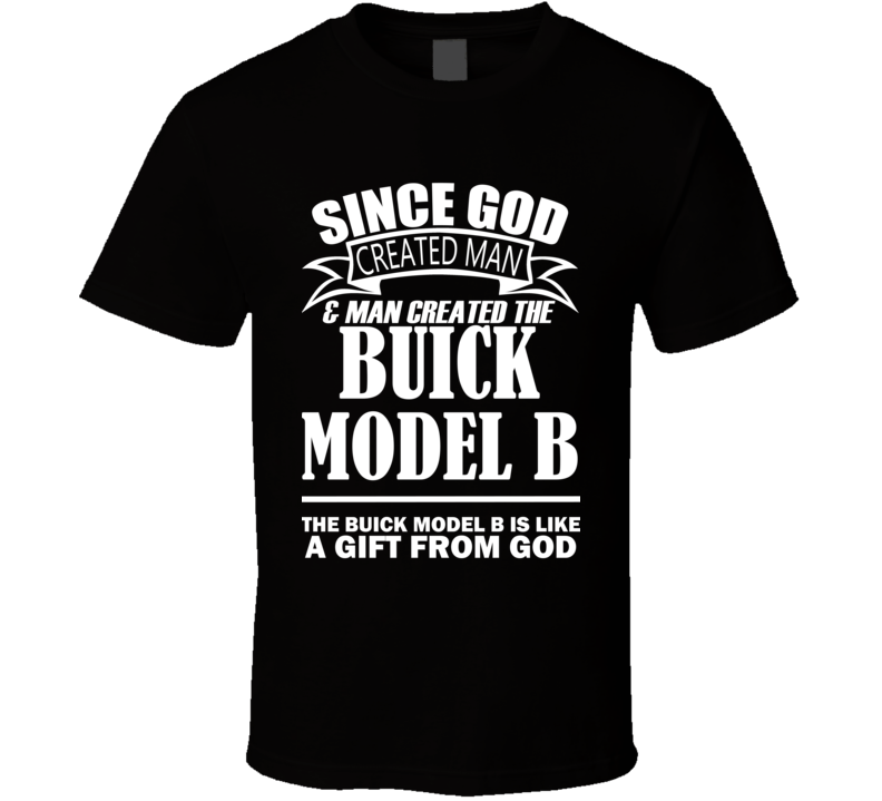 God Created Man And The Buick Model B Is A Gift T Shirt God Created Man And The Buick Model B Is A Gift T Shirt