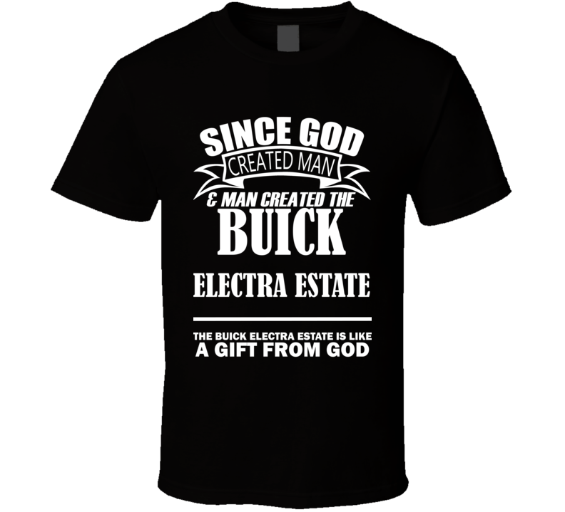 God Created Man And The Buick Electra Estate Is A Gift T Shirt God Created Man And The Buick Electra Estate Is A Gift T Shirt