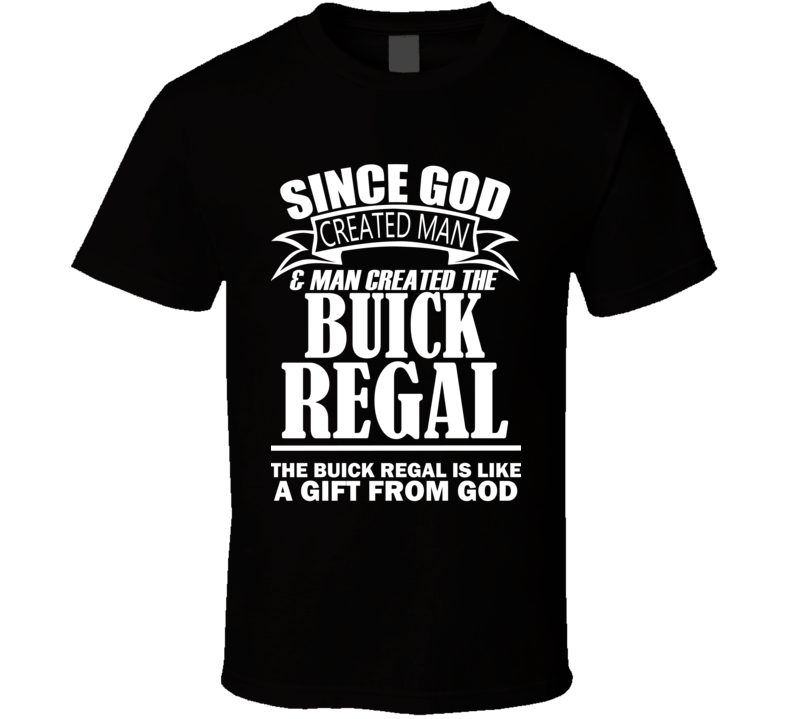 God Created Man And The Buick Regal Is A Gift T Shirt God Created Man And The Buick Regal Is A Gift T Shirt