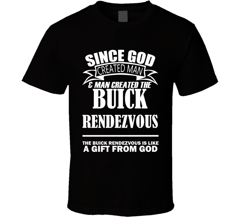 God Created Man And The Buick Rendezvous Is A Gift T Shirt God Created Man And The Buick Rendezvous Is A Gift T Shirt
