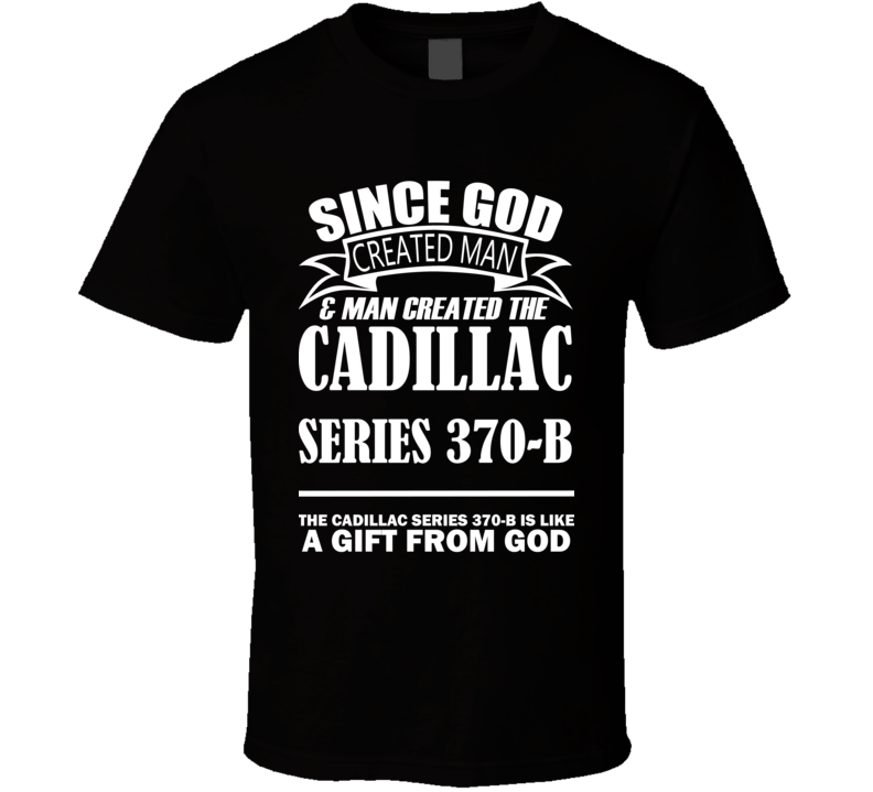 God Created Man And The Cadillac Series 370-B Is A Gift T Shirt God Created Man And The Cadillac Series 370-B Is A Gift T Shirt