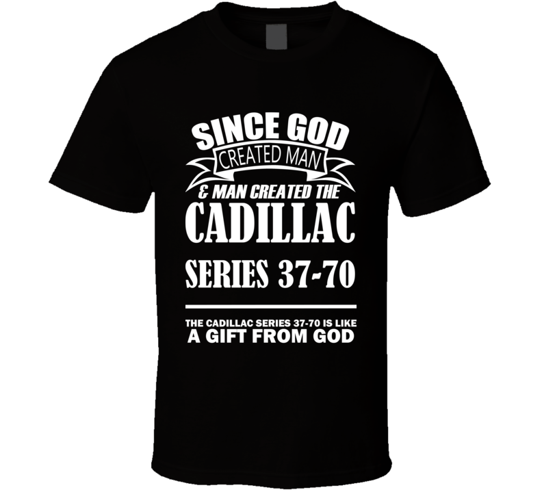 God Created Man And The Cadillac Series 37-70 Is A Gift T Shirt God Created Man And The Cadillac Series 37-70 Is A Gift T Shirt