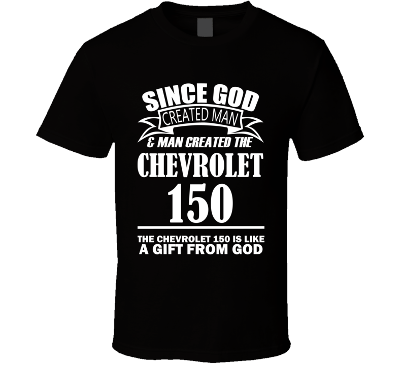 God Created Man And The Chevrolet 150 Is A Gift T Shirt God Created Man And The Chevrolet 150 Is A Gift T Shirt