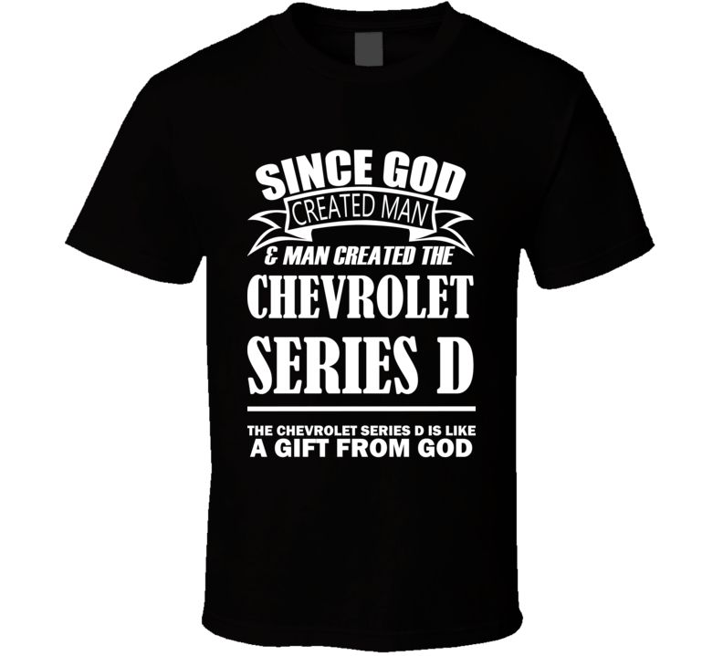 God Created Man And The Chevrolet Series D Is A Gift T Shirt God Created Man And The Chevrolet Series D Is A Gift T Shirt