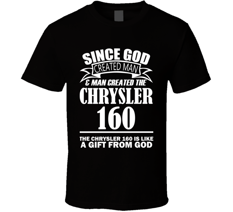 God Created Man And The Chrysler 160 Is A Gift T Shirt God Created Man And The Chrysler 160 Is A Gift T Shirt