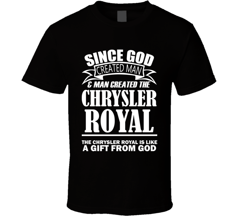 God Created Man And The Chrysler Royal Is A Gift T Shirt God Created Man And The Chrysler Royal Is A Gift T Shirt