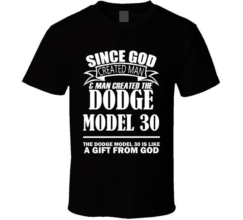God Created Man And The Dodge Model 30 Is A Gift T Shirt God Created Man And The Dodge Model 30 Is A Gift T Shirt