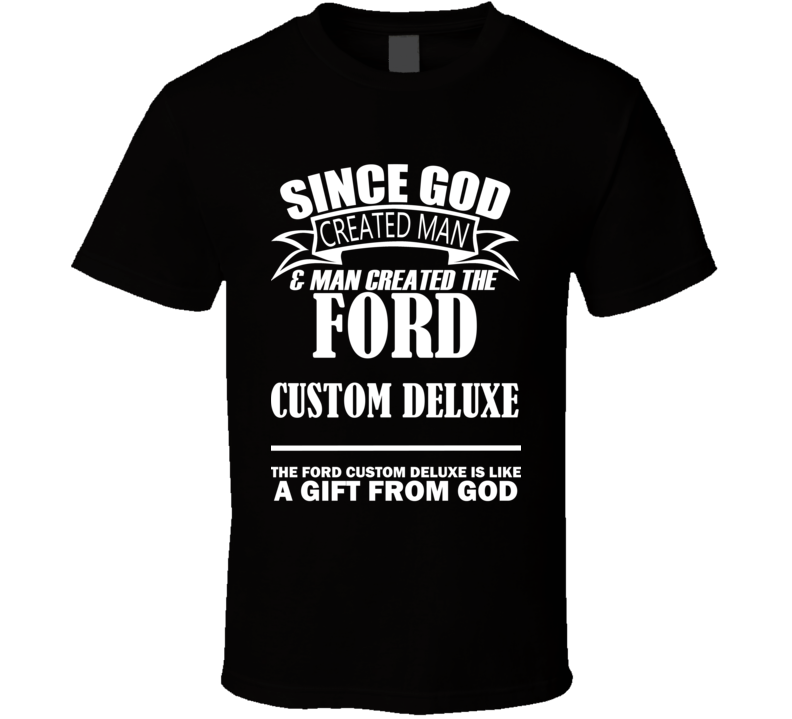 God Created Man And The Ford Custom Deluxe Is A Gift T Shirt God Created Man And The Ford Custom Deluxe Is A Gift T Shirt