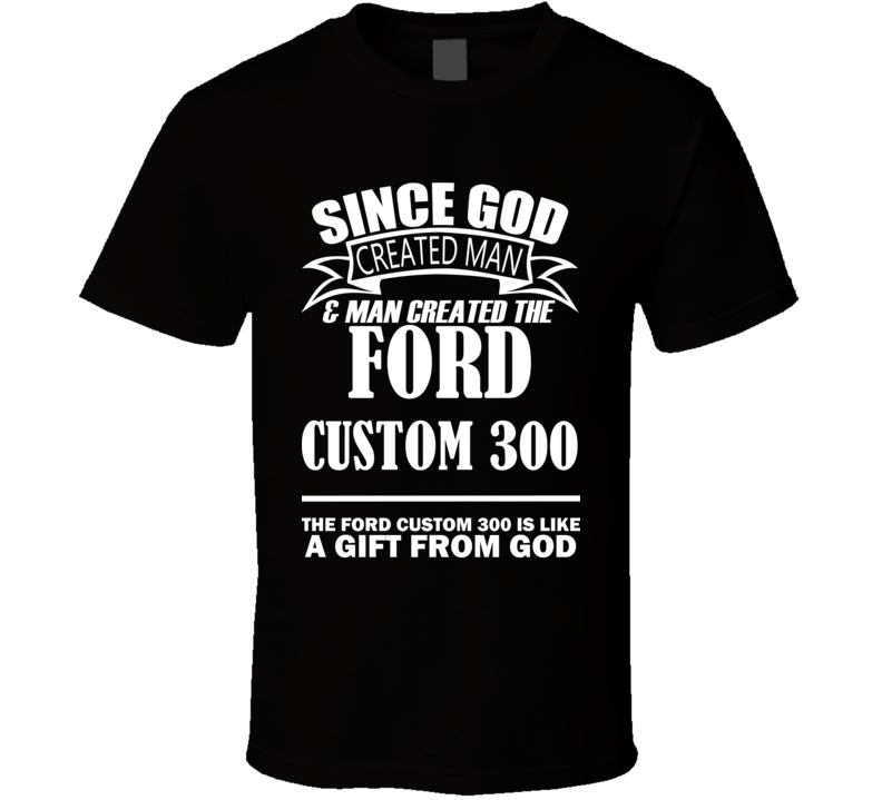 God Created Man And The Ford Custom 300 Is A Gift T Shirt God Created Man And The Ford Custom 300 Is A Gift T Shirt