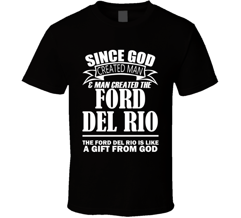 God Created Man And The Ford Del Rio Is A Gift T Shirt God Created Man And The Ford Del Rio Is A Gift T Shirt