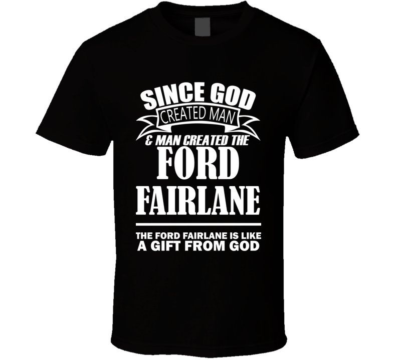 God Created Man And The Ford Fairlane Is A Gift T Shirt God Created Man And The Ford Fairlane Is A Gift T Shirt