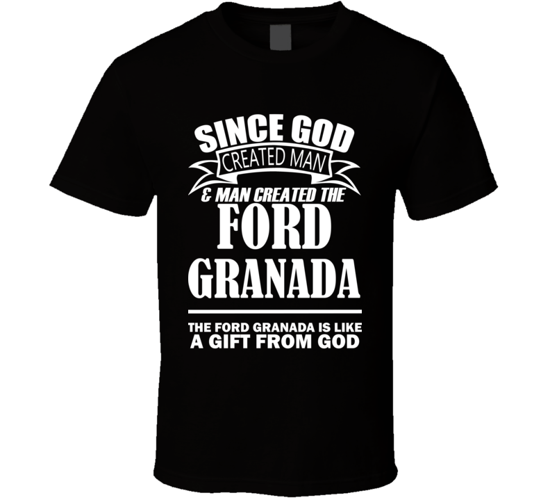 God Created Man And The Ford Granada Is A Gift T Shirt God Created Man And The Ford Granada Is A Gift T Shirt