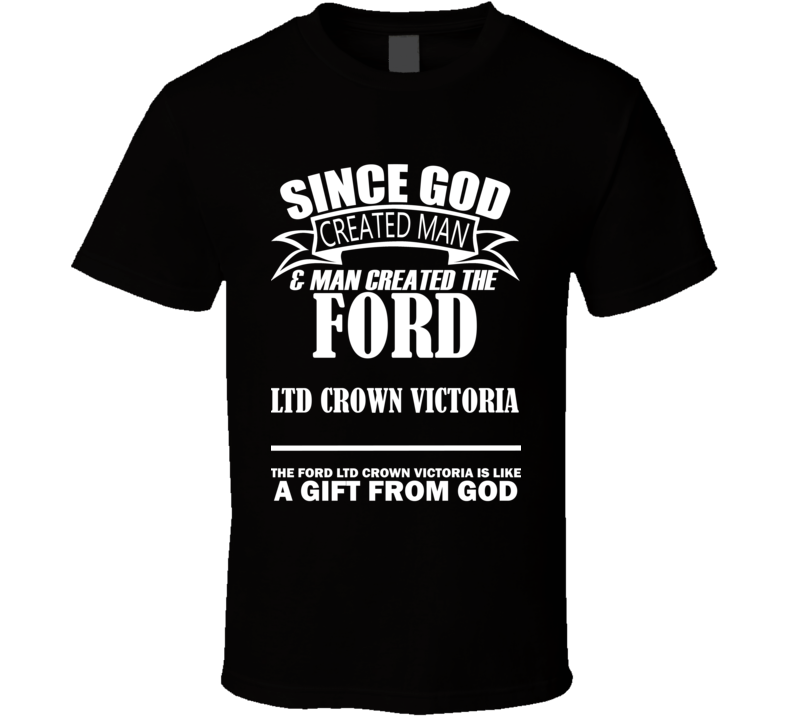 God Created Man And The Ford LTD Crown Victoria Is A Gift T Shirt God Created Man And The Ford LTD Crown Victoria Is A Gift T Shirt