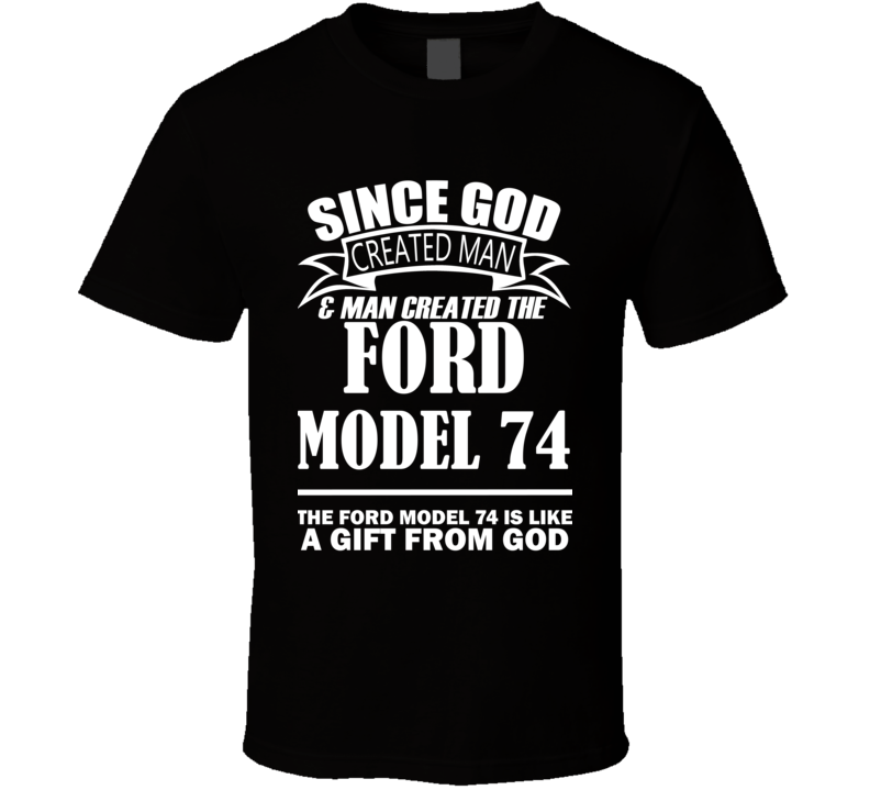 God Created Man And The Ford Model 74 Is A Gift T Shirt God Created Man And The Ford Model 74 Is A Gift T Shirt