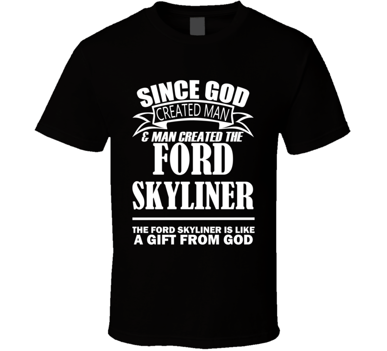 God Created Man And The Ford Skyliner Is A Gift T Shirt God Created Man And The Ford Skyliner Is A Gift T Shirt