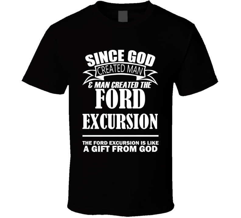 God Created Man And The Ford Excursion Is A Gift T Shirt God Created Man And The Ford Excursion Is A Gift T Shirt