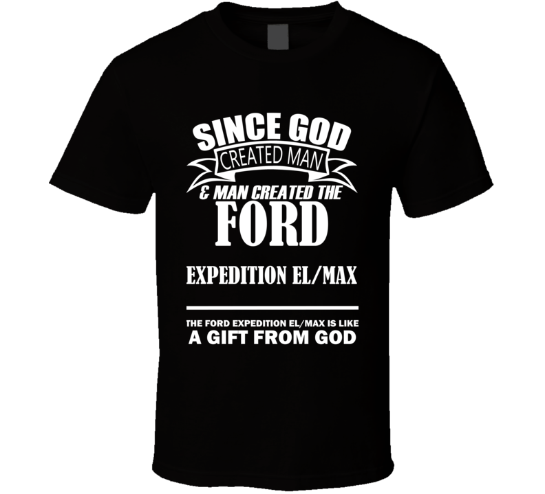 God Created Man And The Ford Expedition EL/Max Is A Gift T Shirt God Created Man And The Ford Expedition EL/Max Is A Gift T Shirt