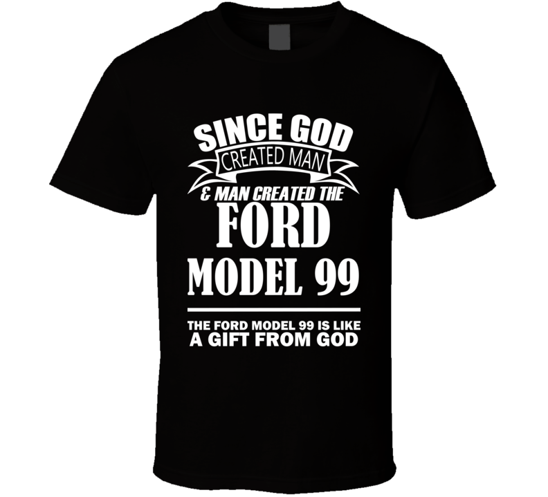 God Created Man And The Ford Model 99 Is A Gift T Shirt God Created Man And The Ford Model 99 Is A Gift T Shirt