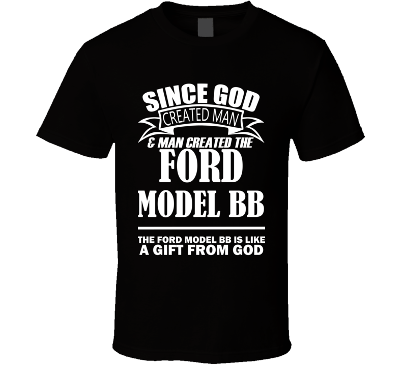 God Created Man And The Ford Model BB Is A Gift T Shirt God Created Man And The Ford Model BB Is A Gift T Shirt