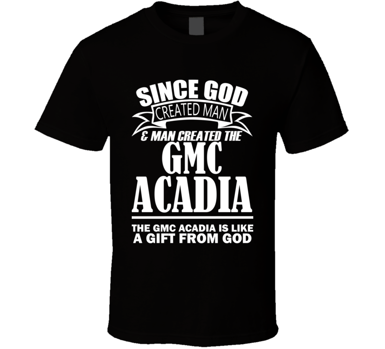 God Created Man And The GMC Acadia Is A Gift T Shirt God Created Man And The GMC Acadia Is A Gift T Shirt