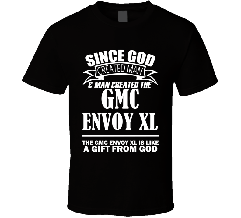 God Created Man And The GMC Envoy XL Is A Gift T Shirt God Created Man And The GMC Envoy XL Is A Gift T Shirt