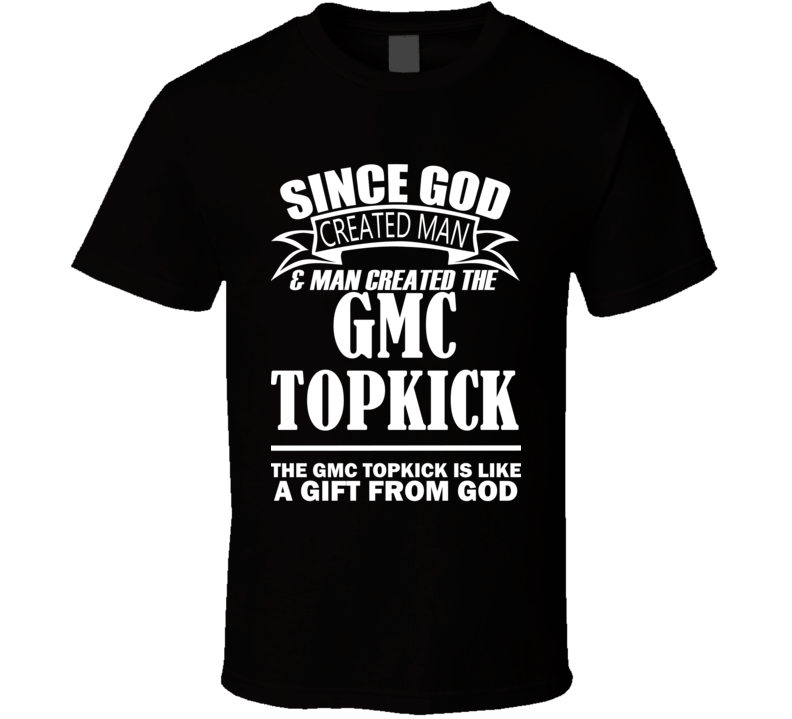 God Created Man And The GMC Topkick Is A Gift T Shirt God Created Man And The GMC Topkick Is A Gift T Shirt