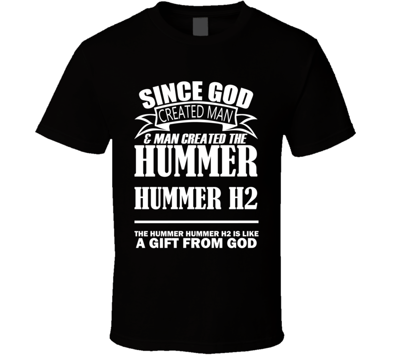 God Created Man And The Hummer Hummer H2 Is A Gift T Shirt God Created Man And The Hummer Hummer H2 Is A Gift T Shirt
