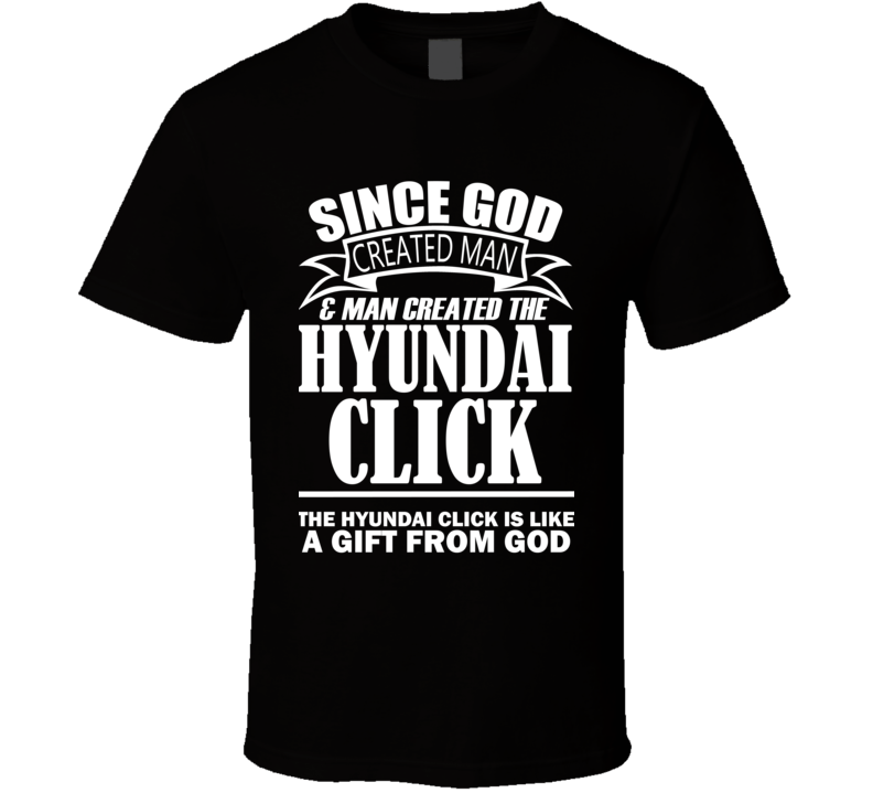 God Created Man And The Hyundai Click Is A Gift T Shirt God Created Man And The Hyundai Click Is A Gift T Shirt