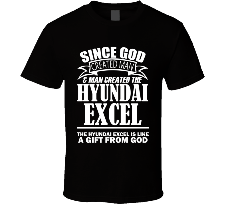 God Created Man And The Hyundai Excel Is A Gift T Shirt God Created Man And The Hyundai Excel Is A Gift T Shirt