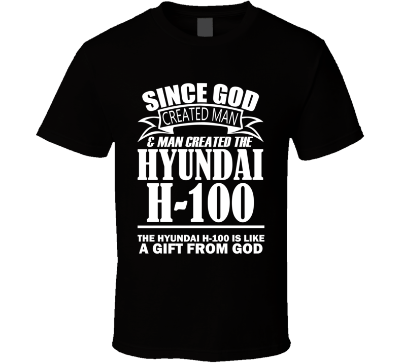God Created Man And The Hyundai H-100 Is A Gift T Shirt God Created Man And The Hyundai H-100 Is A Gift T Shirt