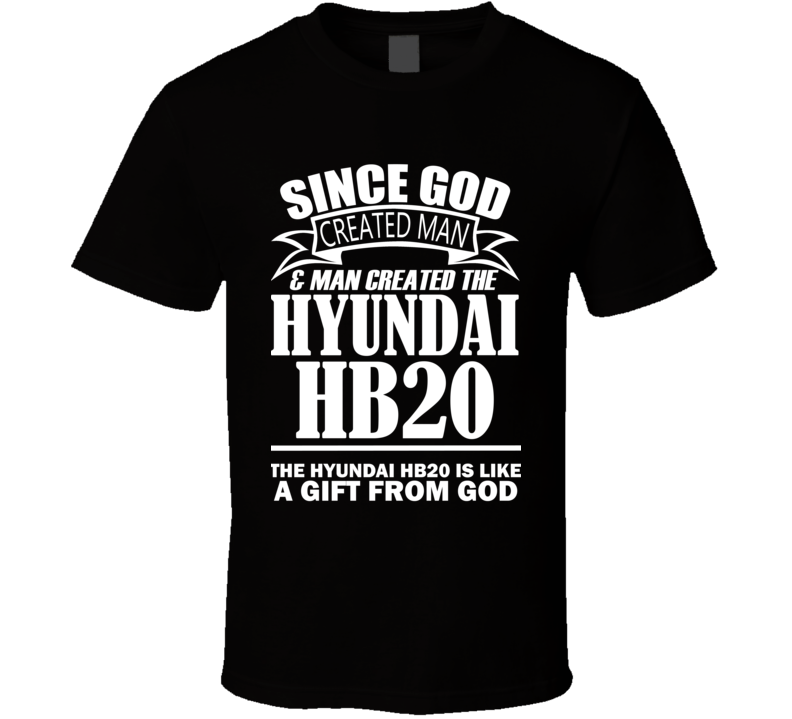 God Created Man And The Hyundai HB20 Is A Gift T Shirt God Created Man And The Hyundai HB20 Is A Gift T Shirt