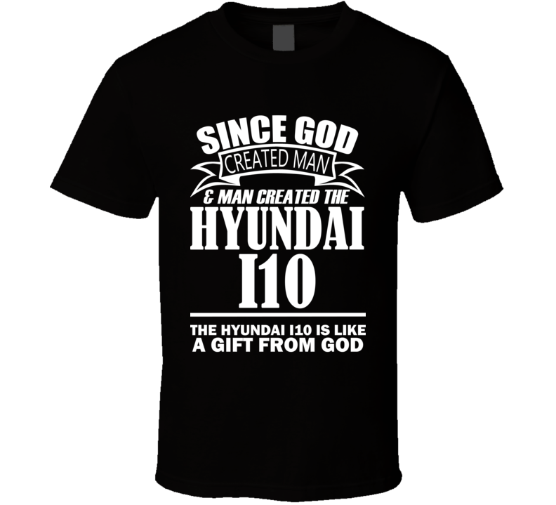 God Created Man And The Hyundai i10 Is A Gift T Shirt God Created Man And The Hyundai i10 Is A Gift T Shirt