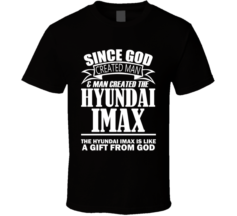 God Created Man And The Hyundai iMax Is A Gift T Shirt God Created Man And The Hyundai iMax Is A Gift T Shirt