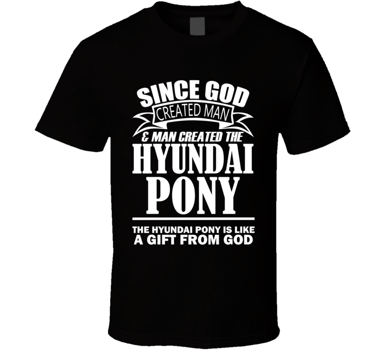 God Created Man And The Hyundai Pony Is A Gift T Shirt God Created Man And The Hyundai Pony Is A Gift T Shirt