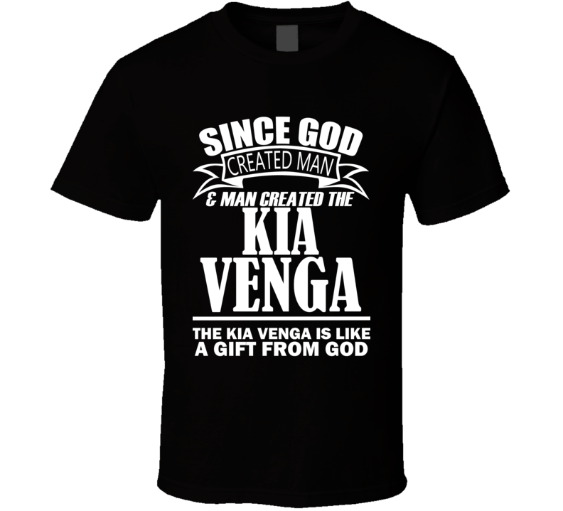 God Created Man And The Kia Venga Is A Gift T Shirt God Created Man And The Kia Venga Is A Gift T Shirt