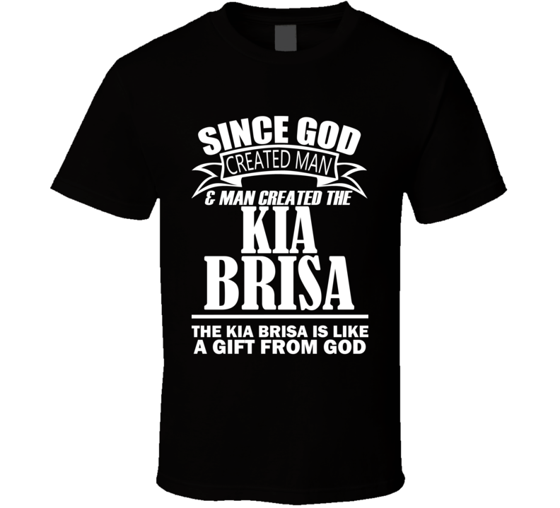 God Created Man And The Kia Brisa Is A Gift T Shirt God Created Man And The Kia Brisa Is A Gift T Shirt