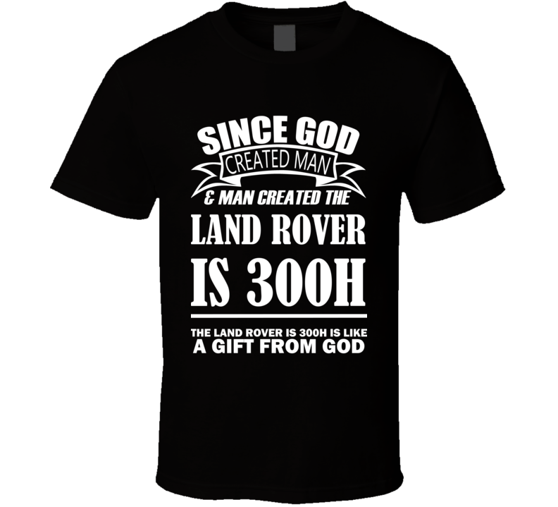God Created Man And The Land Rover IS 300h Is A Gift T Shirt God Created Man And The Land Rover IS 300h Is A Gift T Shirt