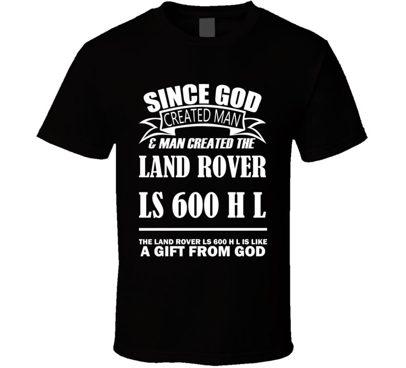 God Created Man And The Land Rover LS 600 h L Is A Gift T Shirt God Created Man And The Land Rover LS 600 h L Is A Gift T Shirt