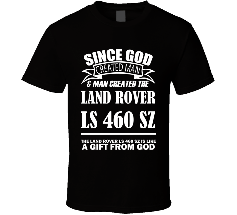 God Created Man And The Land Rover LS 460 SZ Is A Gift T Shirt God Created Man And The Land Rover LS 460 SZ Is A Gift T Shirt