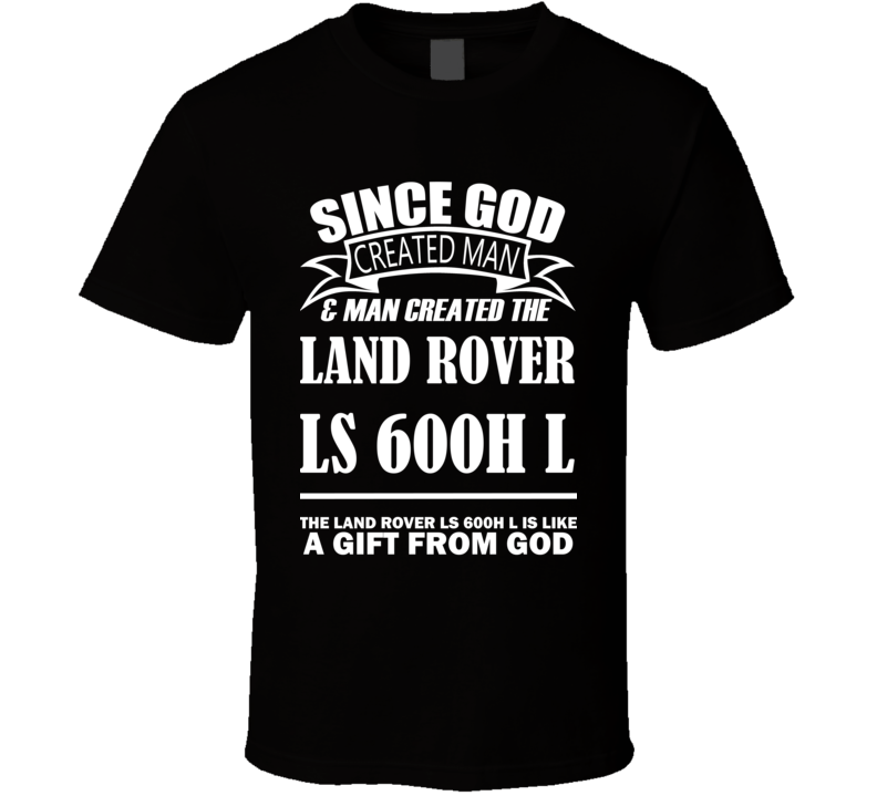God Created Man And The Land Rover LS 600h L Is A Gift T Shirt God Created Man And The Land Rover LS 600h L Is A Gift T Shirt