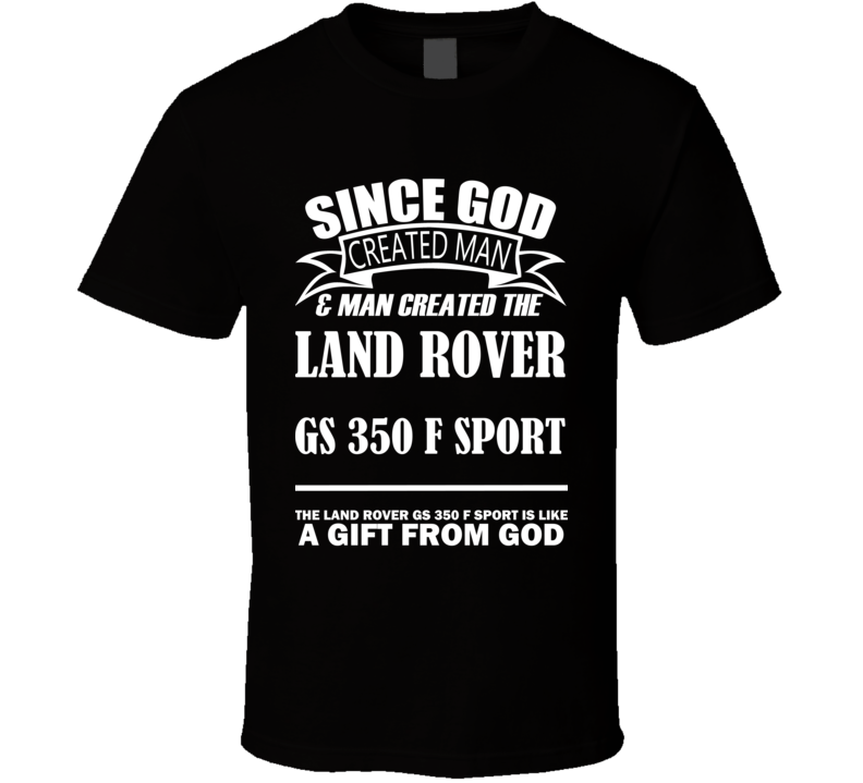 God Created Man And The Land Rover GS 350 F Sport Is A Gift T Shirt God Created Man And The Land Rover GS 350 F Sport Is A Gift T Shirt
