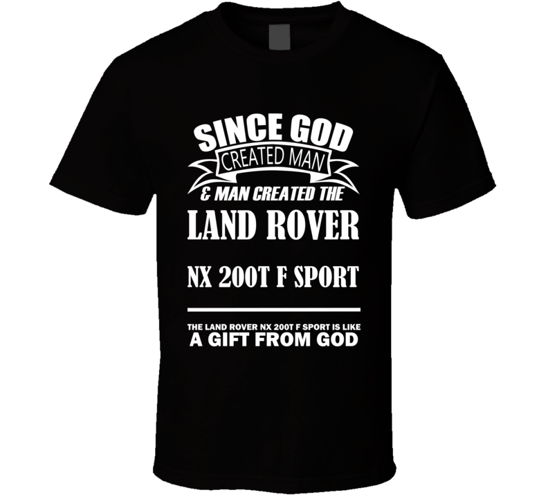 God Created Man And The Land Rover NX 200t F Sport Is A Gift T Shirt God Created Man And The Land Rover NX 200t F Sport Is A Gift T Shirt