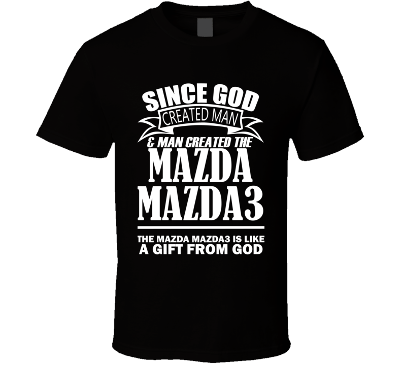 God Created Man And The Mazda Mazda3 Is A Gift T Shirt God Created Man And The Mazda Mazda3 Is A Gift T Shirt
