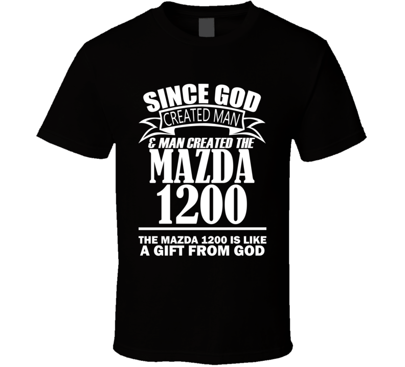 God Created Man And The Mazda 1200 Is A Gift T Shirt God Created Man And The Mazda 1200 Is A Gift T Shirt