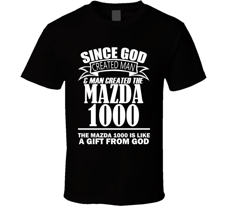 God Created Man And The Mazda 1000 Is A Gift T Shirt God Created Man And The Mazda 1000 Is A Gift T Shirt